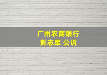 广州农商银行 彭志军 公诉